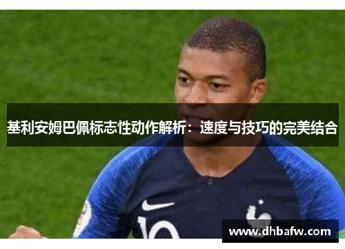 基利安姆巴佩标志性动作解析：速度与技巧的完美结合