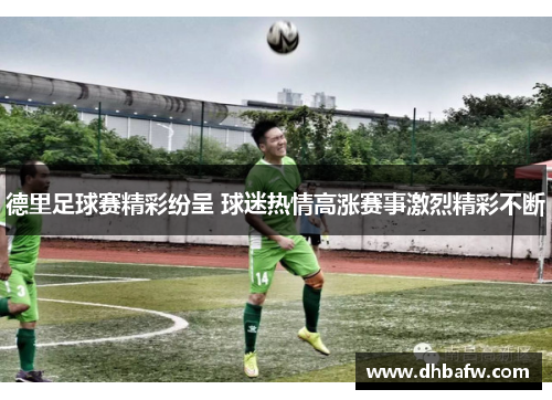 德里足球赛精彩纷呈 球迷热情高涨赛事激烈精彩不断