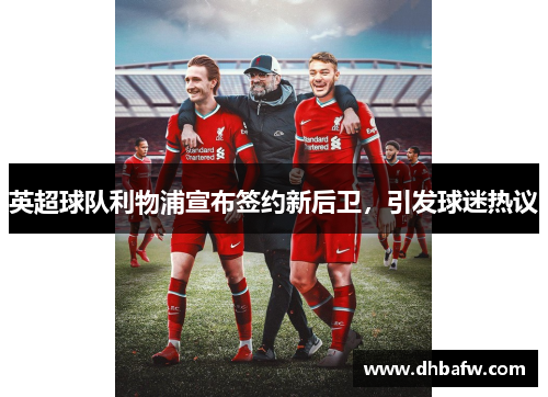 英超球队利物浦宣布签约新后卫，引发球迷热议