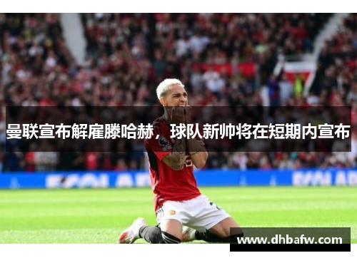 曼联宣布解雇滕哈赫，球队新帅将在短期内宣布