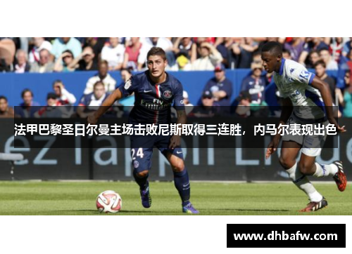 法甲巴黎圣日尔曼主场击败尼斯取得三连胜，内马尔表现出色