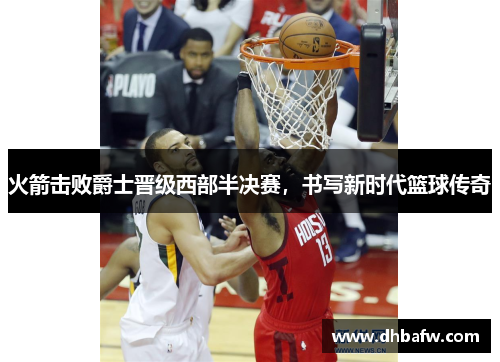火箭击败爵士晋级西部半决赛，书写新时代篮球传奇