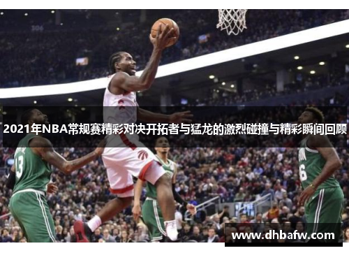 2021年NBA常规赛精彩对决开拓者与猛龙的激烈碰撞与精彩瞬间回顾