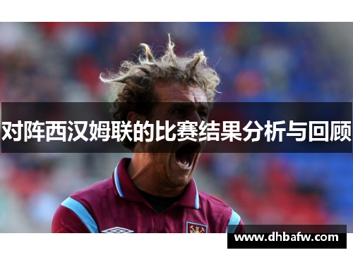 对阵西汉姆联的比赛结果分析与回顾