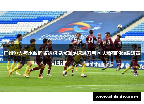 广州恒大与水源的激烈对决展现足球魅力与团队精神的巅峰较量