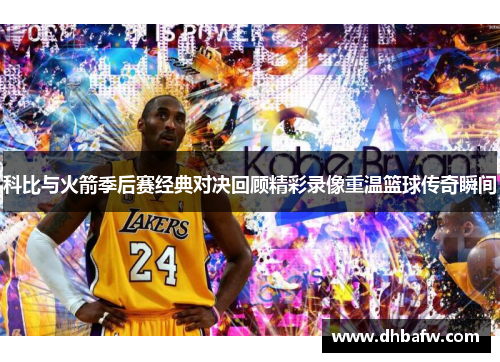 科比与火箭季后赛经典对决回顾精彩录像重温篮球传奇瞬间