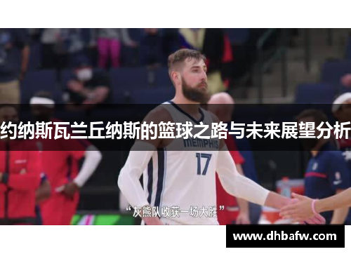 约纳斯瓦兰丘纳斯的篮球之路与未来展望分析