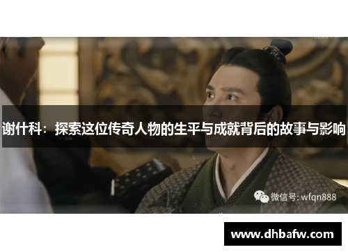 谢什科：探索这位传奇人物的生平与成就背后的故事与影响