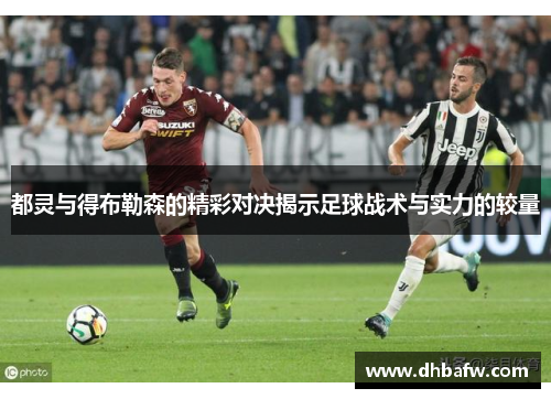 都灵与得布勒森的精彩对决揭示足球战术与实力的较量