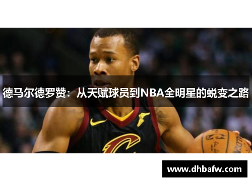 德马尔德罗赞：从天赋球员到NBA全明星的蜕变之路